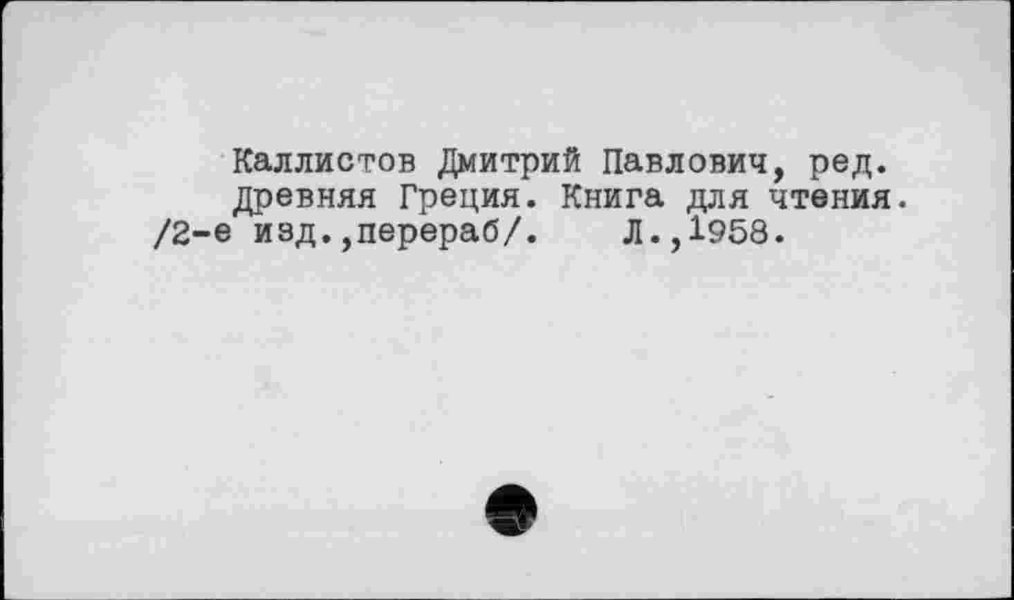 ﻿Каллистов Дмитрий Павлович, ред. древняя Греция. Книга для чтения.
/2-е изд.,перераб/. Л.,1958.